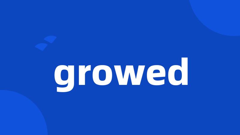 growed