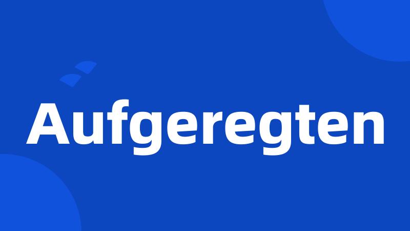 Aufgeregten