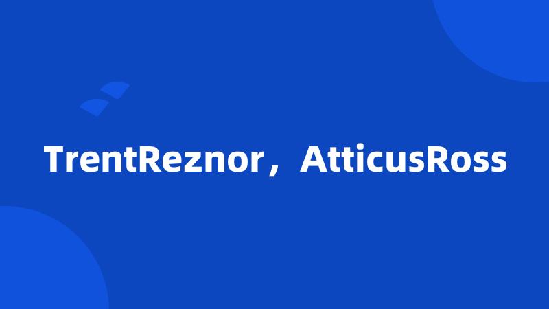 TrentReznor，AtticusRoss