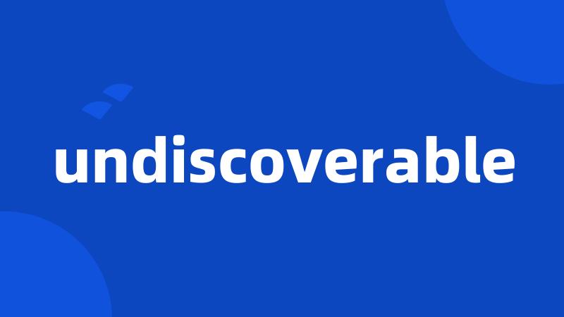 undiscoverable