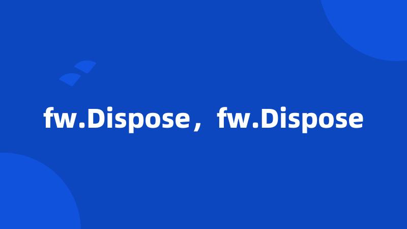 fw.Dispose，fw.Dispose