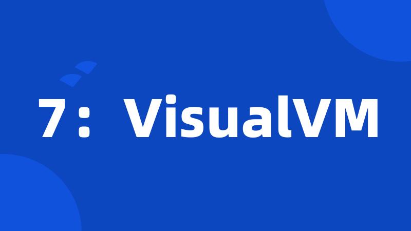 7：VisualVM