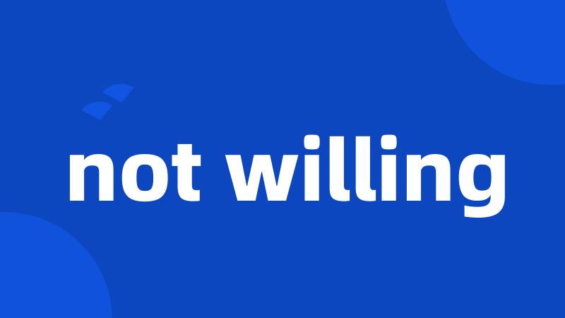 not willing