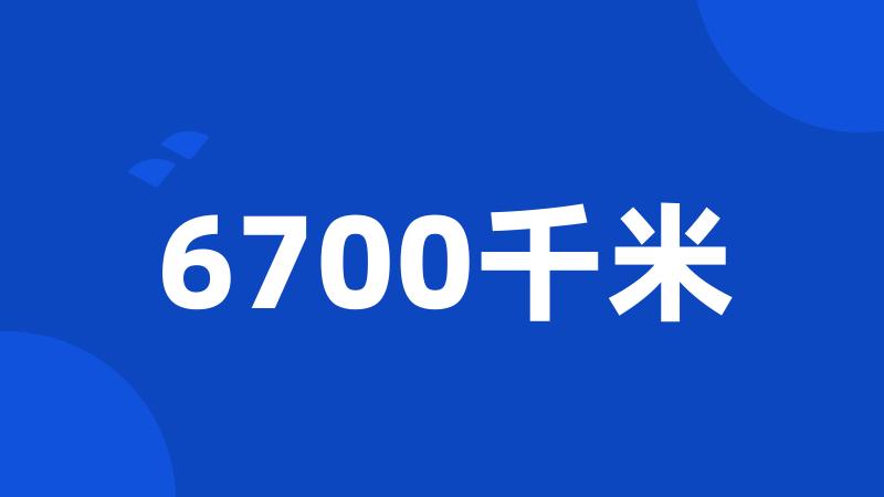 6700千米