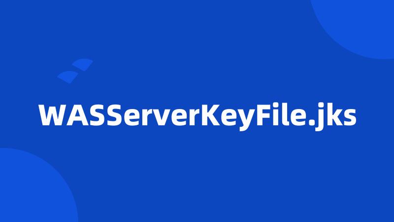 WASServerKeyFile.jks