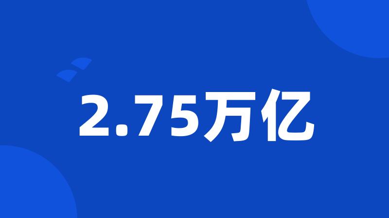 2.75万亿