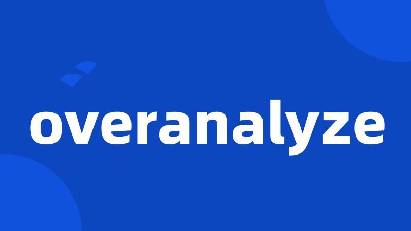 overanalyze