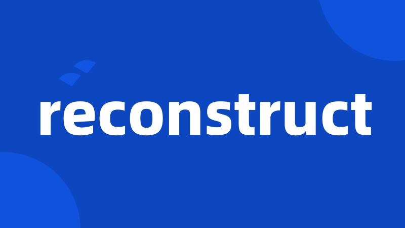 reconstruct