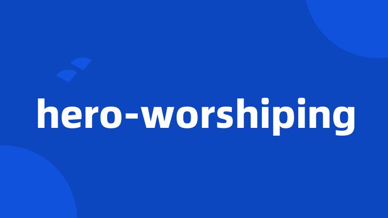 hero-worshiping