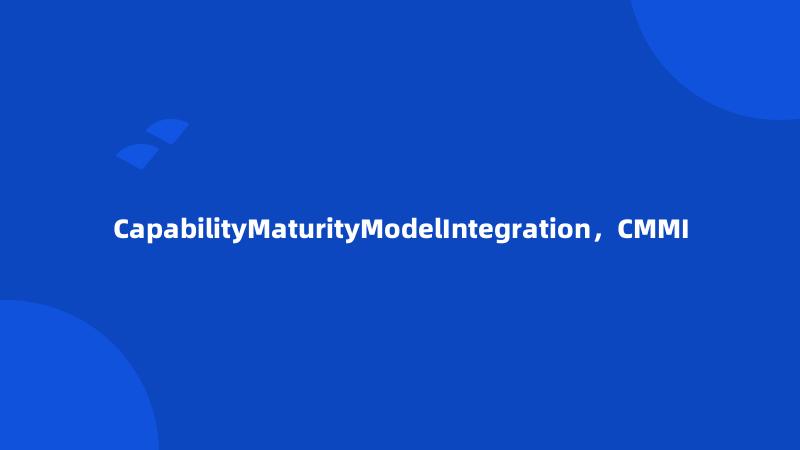 CapabilityMaturityModelIntegration，CMMI