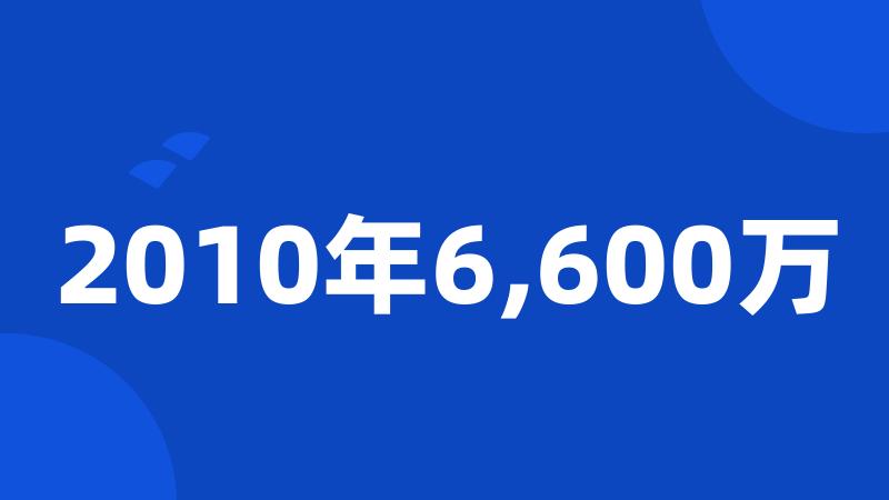 2010年6,600万