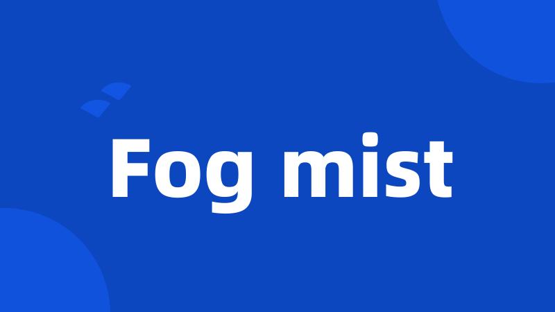 Fog mist