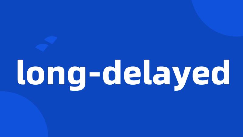 long-delayed