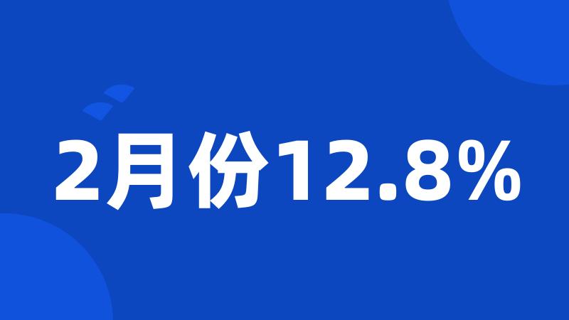 2月份12.8%