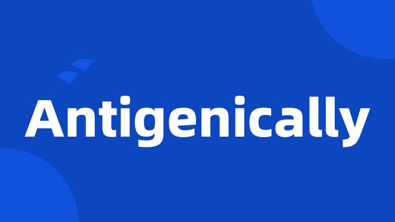 Antigenically