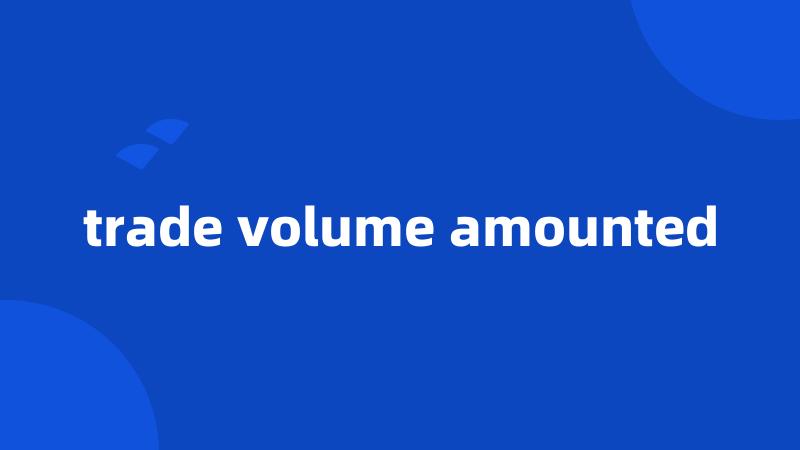 trade volume amounted