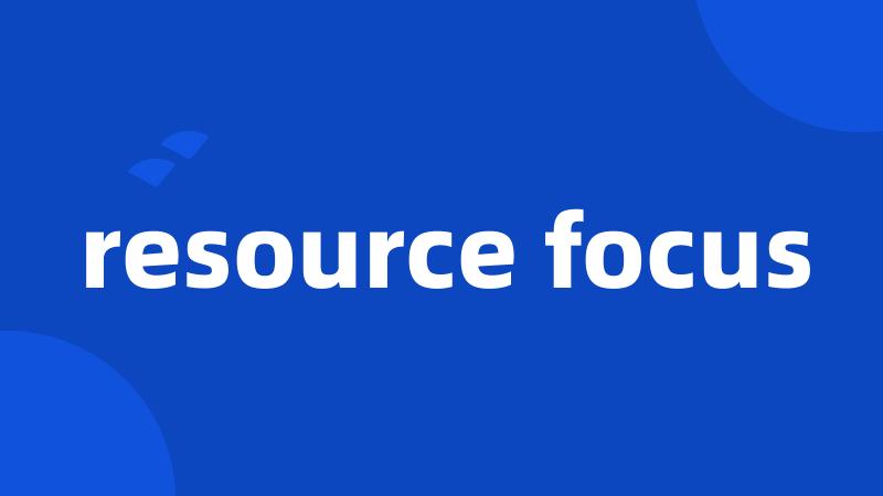 resource focus