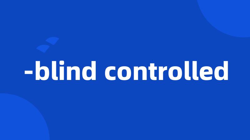 -blind controlled