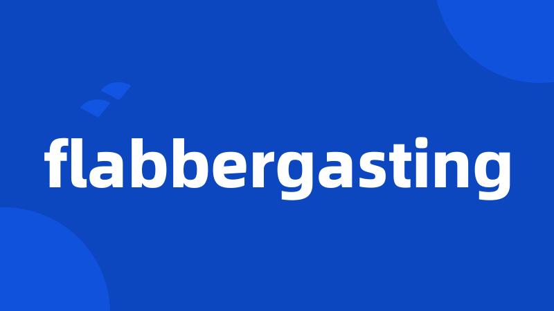 flabbergasting