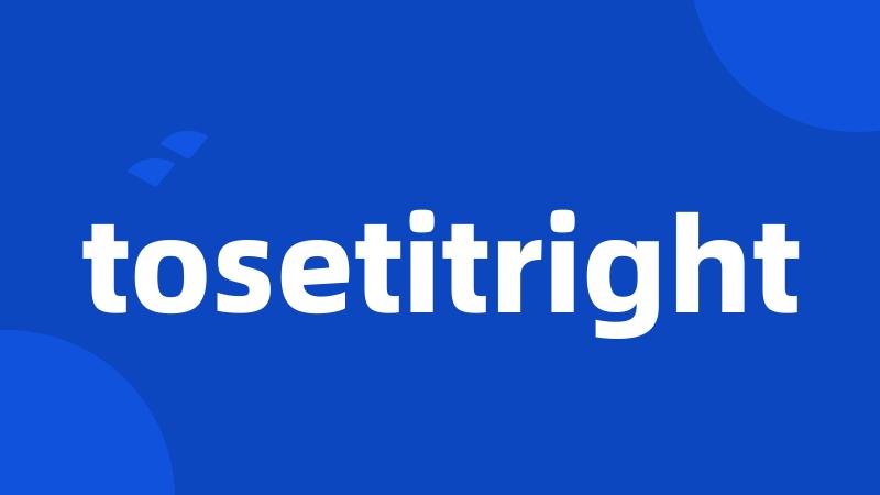 tosetitright