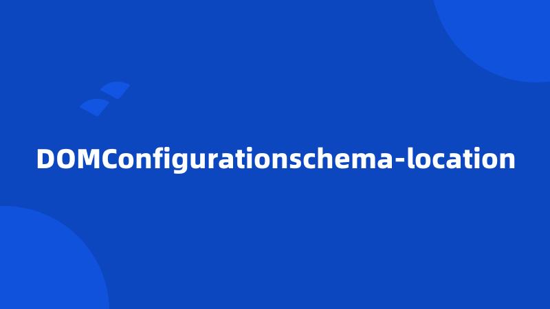 DOMConfigurationschema-location