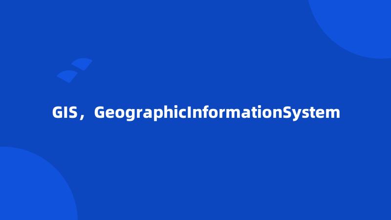 GIS，GeographicInformationSystem