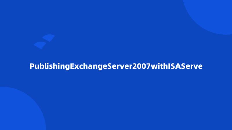 PublishingExchangeServer2007withISAServe