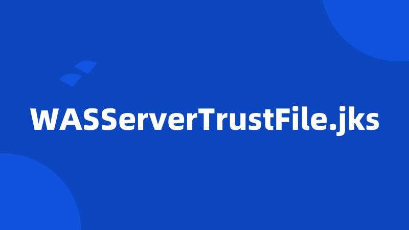 WASServerTrustFile.jks