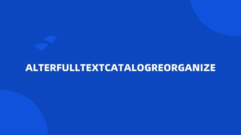 ALTERFULLTEXTCATALOGREORGANIZE