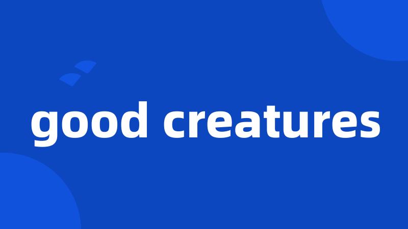 good creatures