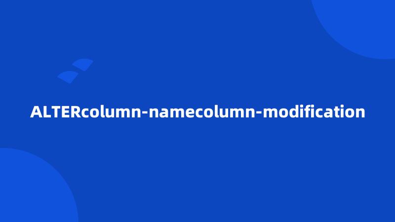 ALTERcolumn-namecolumn-modification