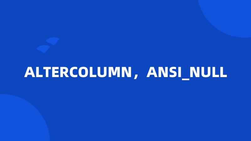 ALTERCOLUMN，ANSI_NULL