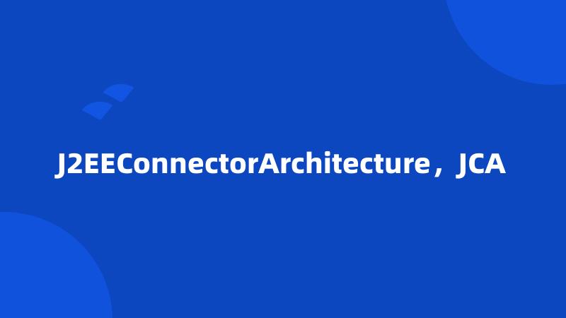 J2EEConnectorArchitecture，JCA