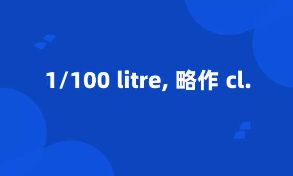 1/100 litre, 略作 cl.
