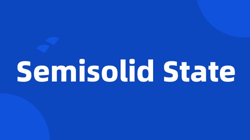 Semisolid State
