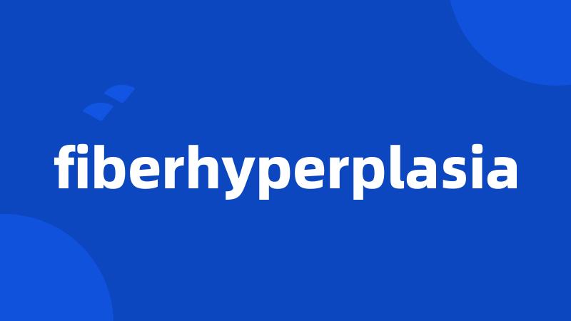 fiberhyperplasia