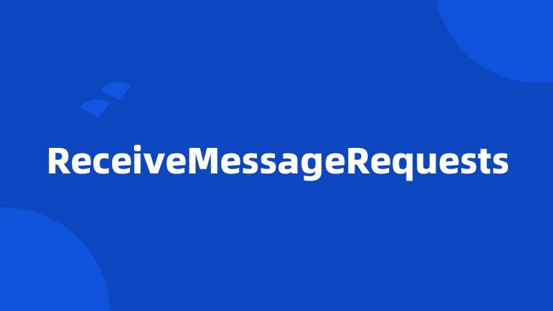 ReceiveMessageRequests