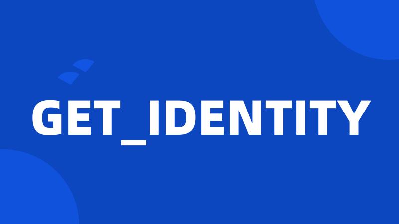 GET_IDENTITY