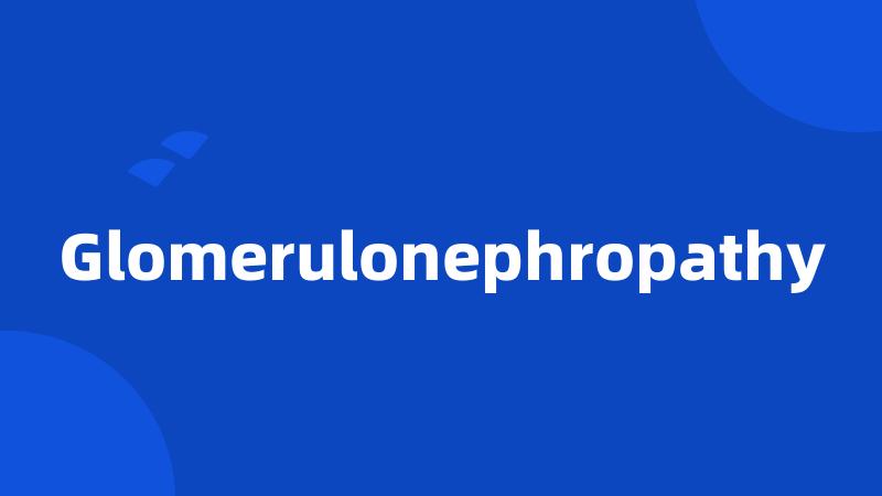 Glomerulonephropathy