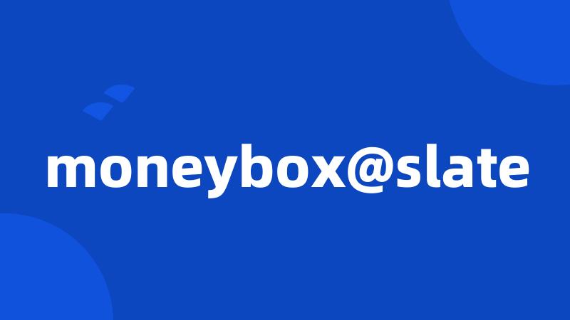 moneybox@slate