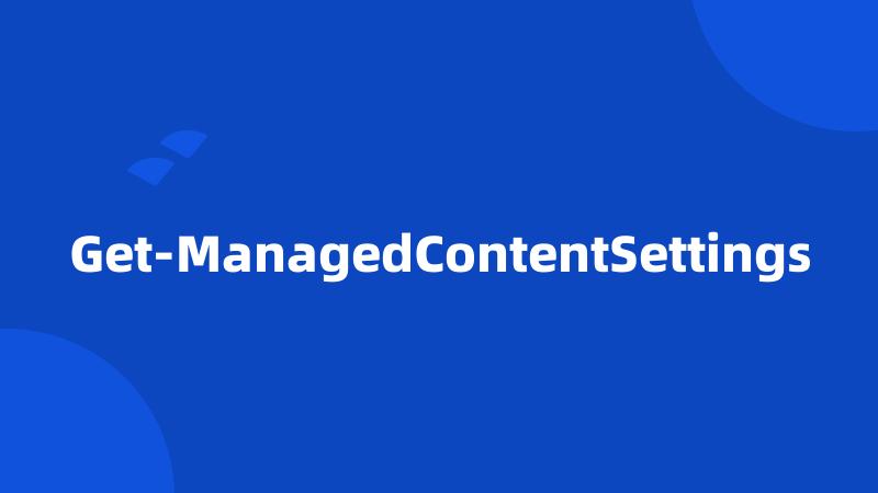 Get-ManagedContentSettings