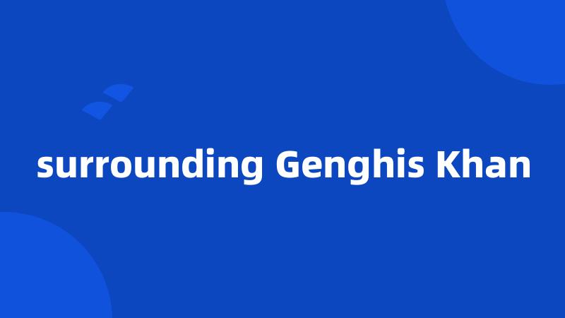 surrounding Genghis Khan