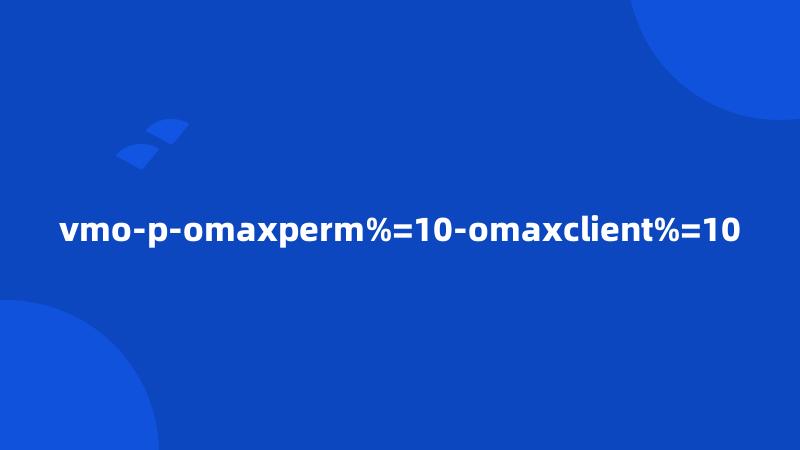 vmo-p-omaxperm%=10-omaxclient%=10