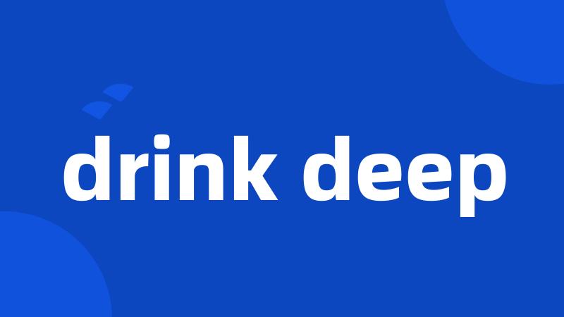 drink deep