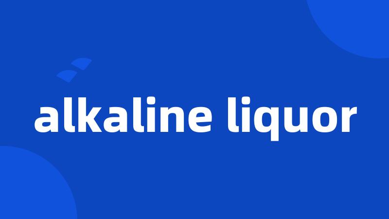 alkaline liquor