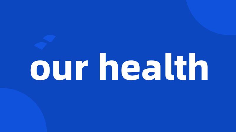 our health