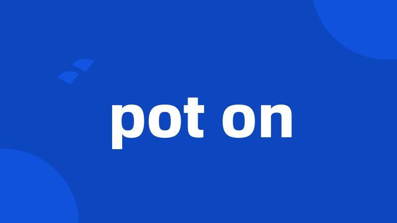 pot on