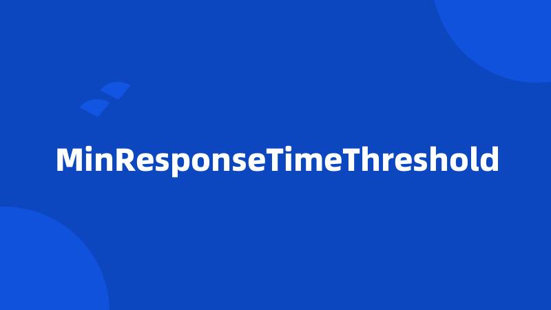 MinResponseTimeThreshold