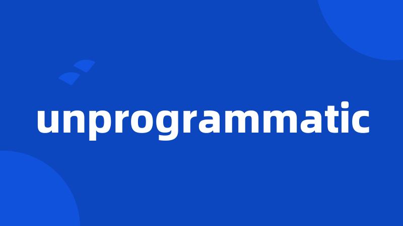 unprogrammatic