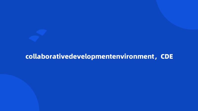 collaborativedevelopmentenvironment，CDE